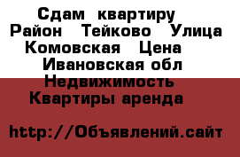 Сдам  квартиру  › Район ­ Тейково › Улица ­ Комовская › Цена ­ 0 - Ивановская обл. Недвижимость » Квартиры аренда   